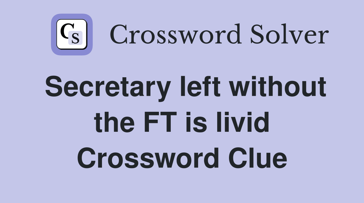 Secretary left without the FT is livid Crossword Clue Answers